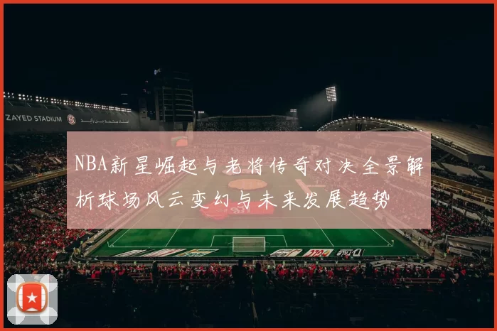 NBA新星崛起与老将传奇对决全景解析球场风云变幻与未来发展趋势