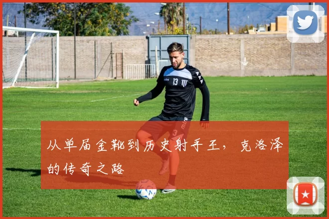 从单届金靴到历史射手王，克洛泽的传奇之路