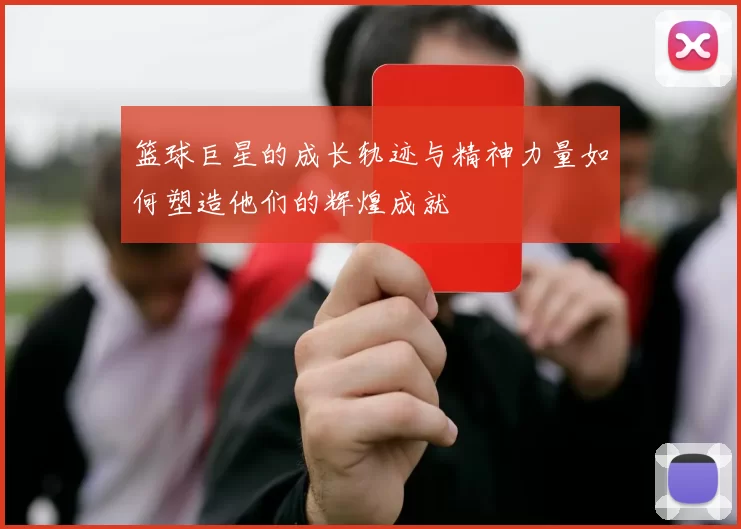 篮球巨星的成长轨迹与精神力量如何塑造他们的辉煌成就