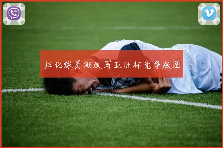 归化球员潮改写亚洲杯竞争版图