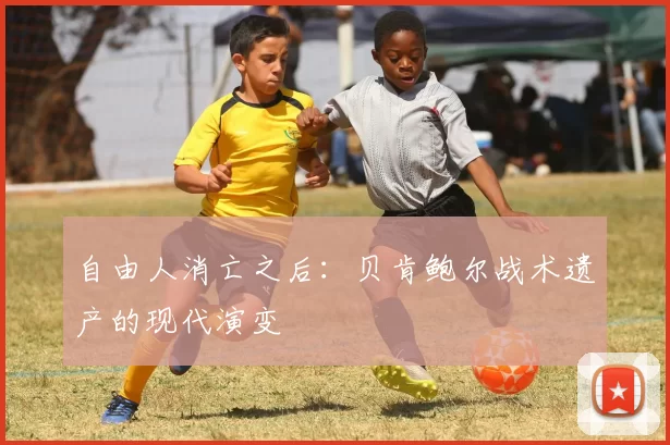 自由人消亡之后：贝肯鲍尔战术遗产的现代演变