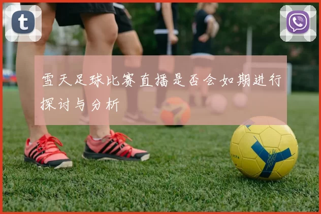 雪天足球比赛直播是否会如期进行探讨与分析