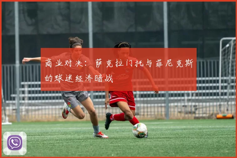 商业对决：萨克拉门托与菲尼克斯的球迷经济暗战