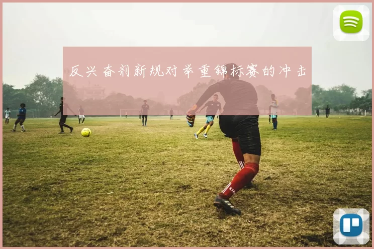 反兴奋剂新规对举重锦标赛的冲击