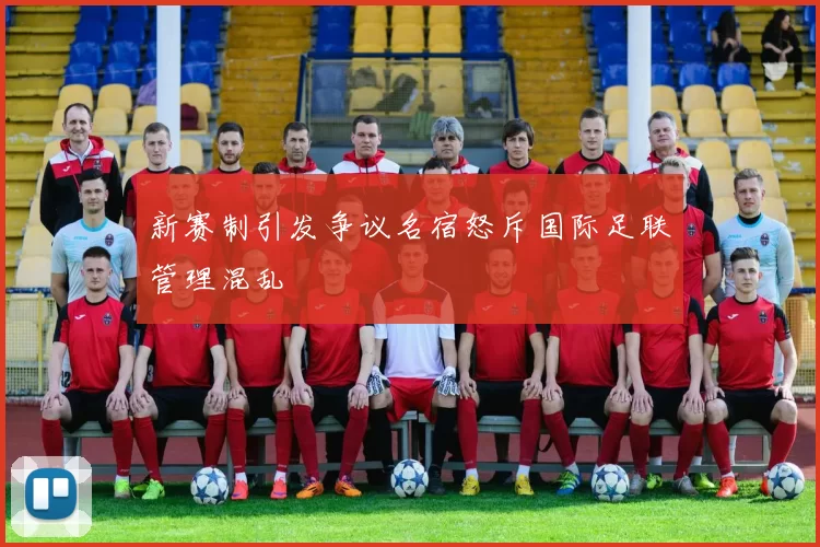 新赛制引发争议名宿怒斥国际足联管理混乱