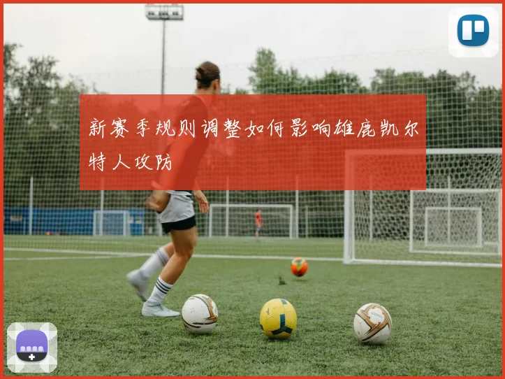 新赛季规则调整如何影响雄鹿凯尔特人攻防