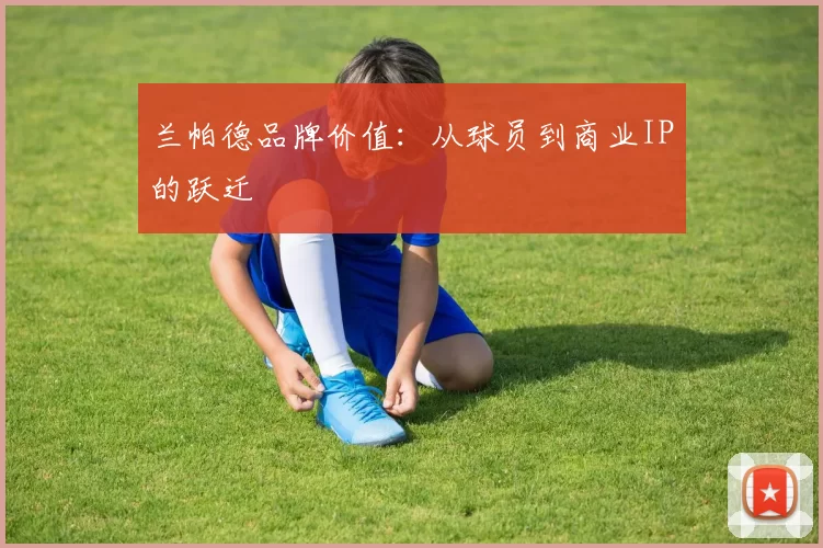 兰帕德品牌价值：从球员到商业IP的跃迁