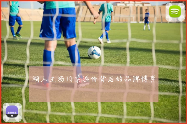 湖人主场门票溢价背后的品牌博弈