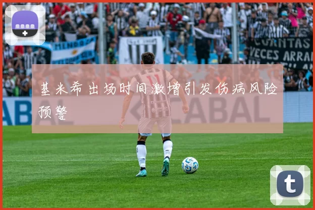 基米希出场时间激增引发伤病风险预警