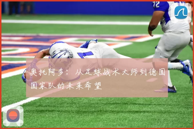 奥托阿多：从足球战术大师到德国国家队的未来希望