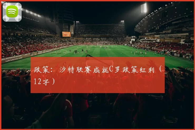 政策：沙特联赛成就C罗政策红利（12字）