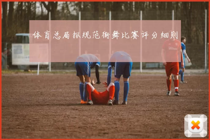 体育总局拟规范街舞比赛评分细则