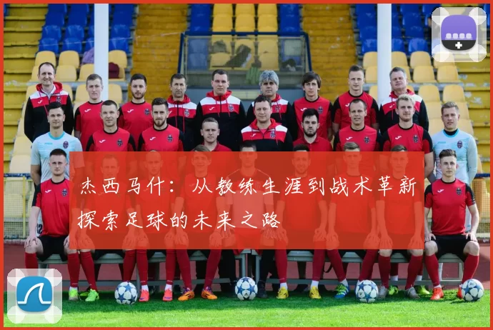 杰西马什：从教练生涯到战术革新探索足球的未来之路