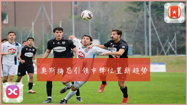 奥斯梅恩引领中锋位置新趋势