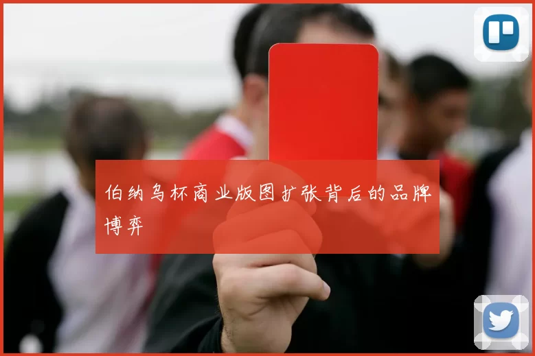 伯纳乌杯商业版图扩张背后的品牌博弈