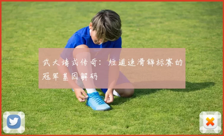 武大靖式传奇：短道速滑锦标赛的冠军基因解码