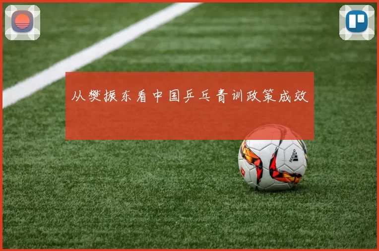 从樊振东看中国乒乓青训政策成效
