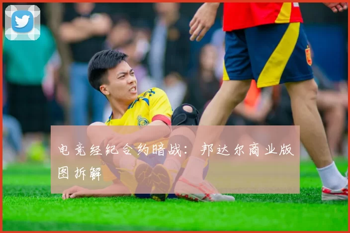 电竞经纪合约暗战：邦达尔商业版图拆解