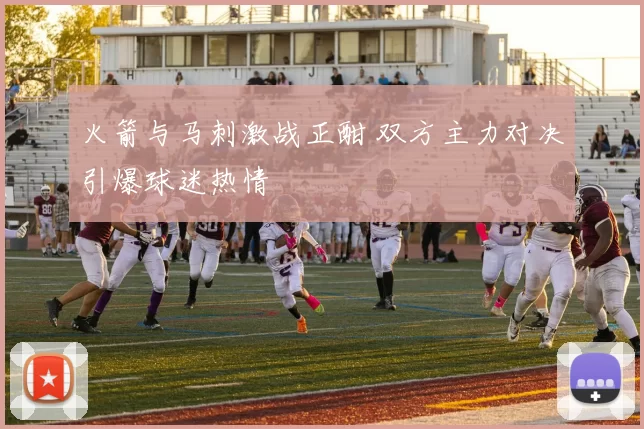 火箭与马刺激战正酣 双方主力对决引爆球迷热情