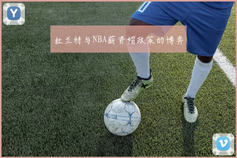 杜兰特与NBA薪资帽政策的博弈