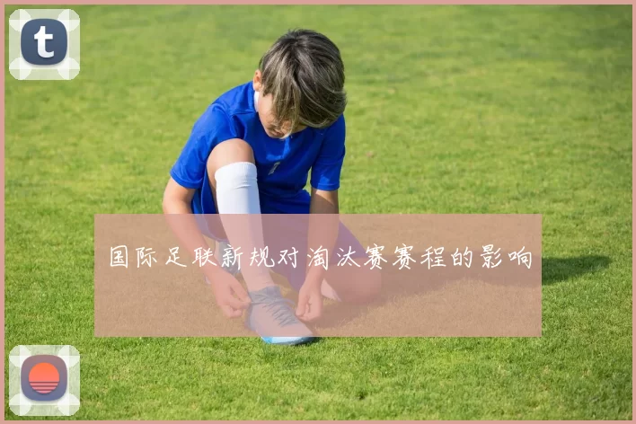 国际足联新规对淘汰赛赛程的影响